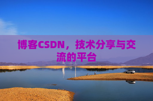 博客CSDN，技术分享与交流的平台