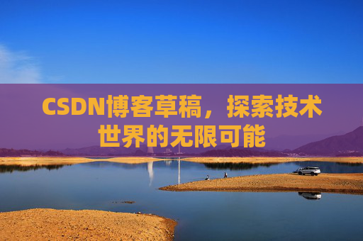 CSDN博客草稿，探索技术世界的无限可能